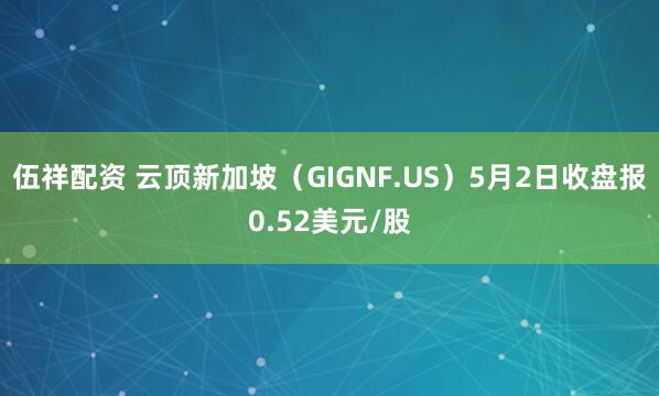 伍祥配资 云顶新加坡（GIGNF.US）5月2日收盘报0.52美元/股