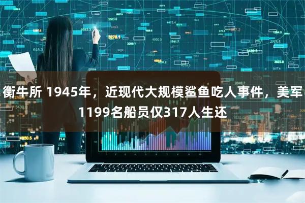 衡牛所 1945年，近现代大规模鲨鱼吃人事件，美军1199名船员仅317人生还