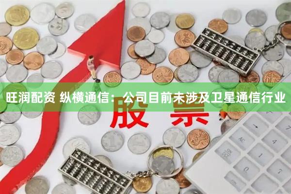 旺润配资 纵横通信：公司目前未涉及卫星通信行业