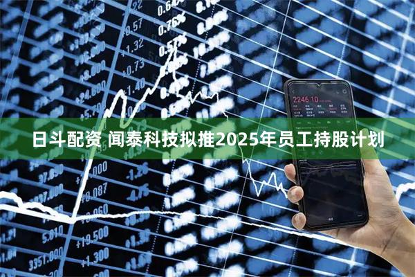 日斗配资 闻泰科技拟推2025年员工持股计划