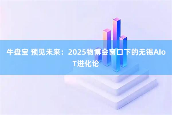 牛盘宝 预见未来：2025物博会窗口下的无锡AIoT进化论